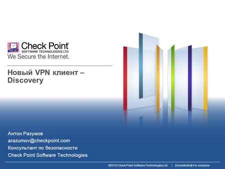 ©2010 Check Point Software Technologies Ltd. | [Unrestricted] For everyone Новый VPN клиент – Discovery Антон Разумов Консультант.