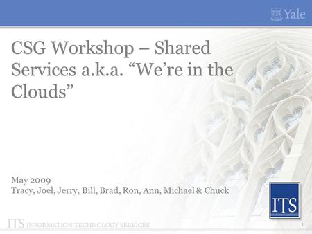 CSG Workshop – Shared Services a.k.a. “We’re in the Clouds” 1 May 2009 Tracy, Joel, Jerry, Bill, Brad, Ron, Ann, Michael & Chuck.