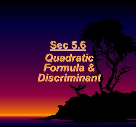 Sec 5.6 Quadratic Formula & Discriminant Quadratic Formula (Yes, it’s the one with the song!) If ax 2 + bx + c = 0 and a ≠ 0, then the solutions (roots)