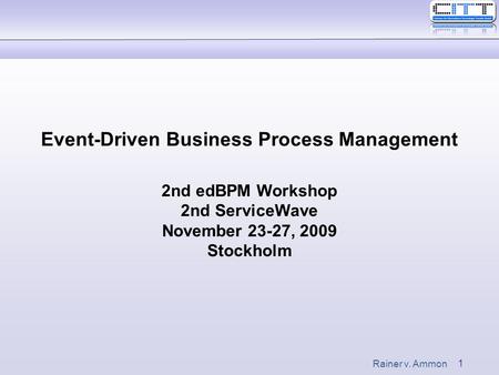 1 Rainer v. Ammon Event-Driven Business Process Management 2nd edBPM Workshop 2nd ServiceWave November 23-27, 2009 Stockholm.