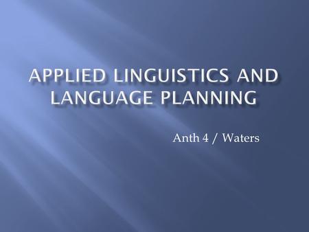 Anth 4 / Waters.  AL provides the foundations for the investigation and solution of language-related problems (Hudson, 1999)  Examples: - language education.