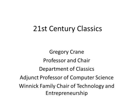 21st Century Classics Gregory Crane Professor and Chair Department of Classics Adjunct Professor of Computer Science Winnick Family Chair of Technology.