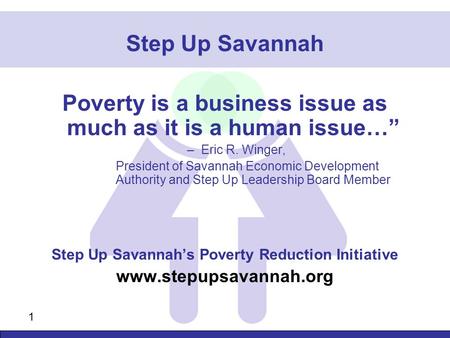 1 Step Up Savannah Poverty is a business issue as much as it is a human issue…” –Eric R. Winger, President of Savannah Economic Development Authority and.