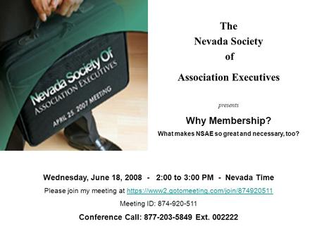 The Nevada Society of Association Executives presents Why Membership? What makes NSAE so great and necessary, too? Wednesday, June 18, 2008 - 2:00 to 3:00.