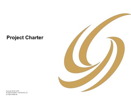 Copyright © 2001-2004 Six Sigma Academy International LLC All Rights Reserved Project Charter.