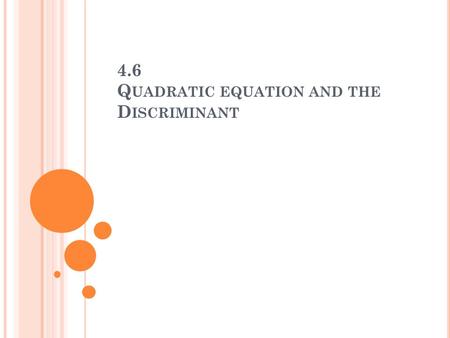 4.6 Q UADRATIC EQUATION AND THE D ISCRIMINANT. Q UIZ : S OLVE BY USING THE QUADRATIC FORMULA.