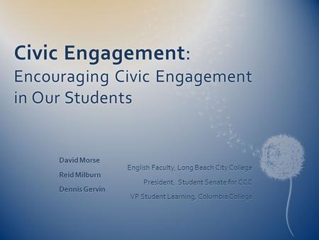 Civic Engagement: Encouraging Civic Engagement in Our Students David Morse English Faculty, Long Beach City College Reid Milburn President, Student Senate.