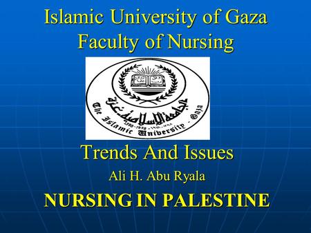 Islamic University of Gaza Faculty of Nursing Trends And Issues Ali H. Abu Ryala NURSING IN PALESTINE.