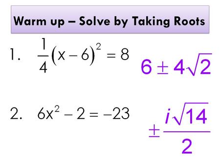 Warm up – Solve by Taking Roots. Solving by the Quadratic Formula.