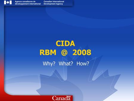 CIDA 2008 Why? What? How?. 2 2 WHY: International Context The last 10 years have seen the growth of a consensus and commitment to performance in.