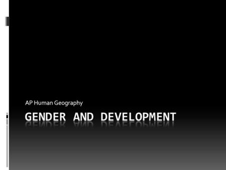 AP Human Geography. Main Idea  Equality between men and women is a sign of development.  In MDC’s, women are more educated, make more $, and have more.