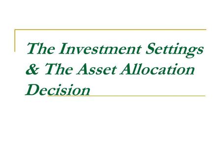 The Investment Settings & The Asset Allocation Decision.