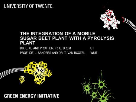 THE INTEGRATION OF A MOBILE SUGAR BEET PLANT WITH A PYROLYSIS PLANT DR. L. XU AND PROF. DR. IR. G. BREM UT PROF. DR. J. SANDERS AND DR. T. VAN BOXTEL WUR.