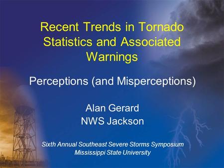 Recent Trends in Tornado Statistics and Associated Warnings Perceptions (and Misperceptions) Alan Gerard NWS Jackson Sixth Annual Southeast Severe Storms.