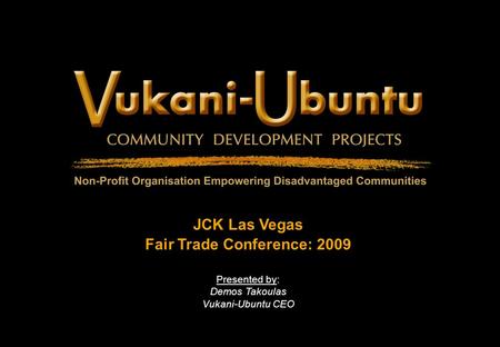 JCK Las Vegas Fair Trade Conference: 2009 Presented by: Demos Takoulas Vukani-Ubuntu CEO.