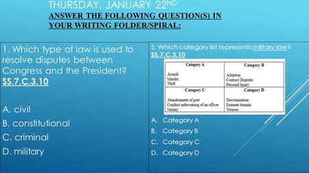 THURSDAY, JANUARY 22 ND ANSWER THE FOLLOWING QUESTION(S) IN YOUR WRITING FOLDER/SPIRAL: 2. Which category list represents military law? SS.7.C.3.10 A.