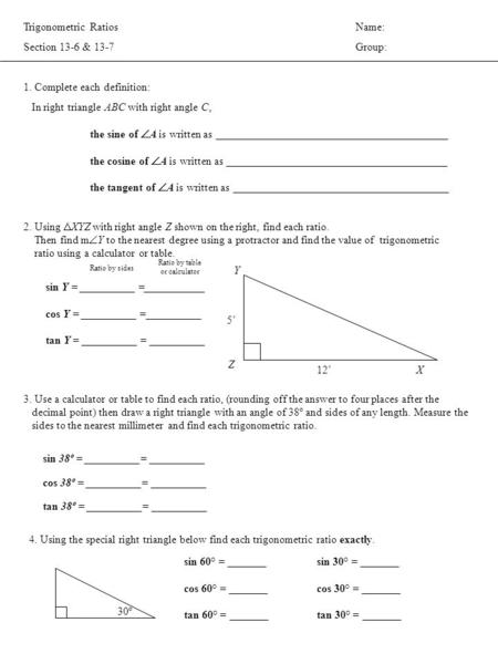 Trigonometric RatiosName: Section 13-6 & 13-7Group: 1. Complete each definition: In right triangle ABC with right angle C, the sine of  A is written as.