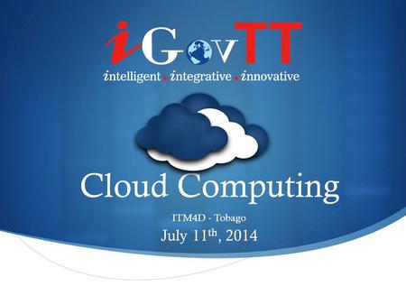 Cloud Computing ITM4D - Tobago July 11 th, 2014. What is Cloud Computing? Computing Hardware and Software Delivered as-a-Service over a Network/the Internet.