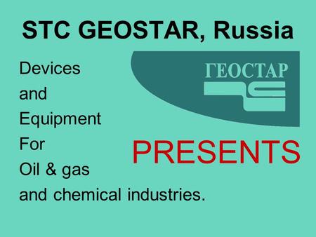 Devices and Equipment For Oil & gas and chemical industries. STC GEOSTAR, Russia PRESENTS.