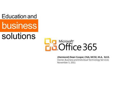 Education and solutions business (Hermond) Dean Cooper, CNA, MCSE, M.A, Ed.D. Owner, Business and Individual Technology Services November 5, 2011.