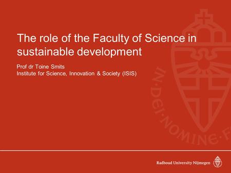 The role of the Faculty of Science in sustainable development Prof dr Toine Smits Institute for Science, Innovation & Society (ISIS)