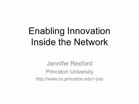 Enabling Innovation Inside the Network Jennifer Rexford Princeton University