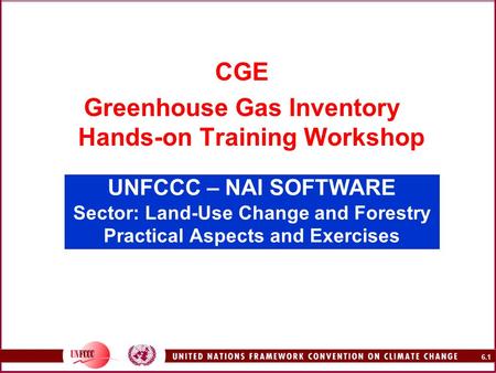 6.1 UNFCCC – NAI SOFTWARE Sector: Land-Use Change and Forestry Practical Aspects and Exercises CGE Greenhouse Gas Inventory Hands-on Training Workshop.