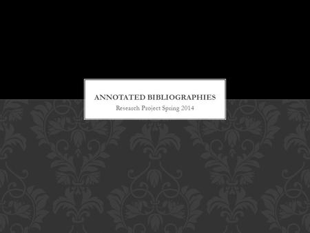 Research Project Spring 2014. TSW review their knowledge of research skills TSW be able to define the key purposes of an annotated bibliography Learn.