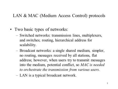 1 LAN & MAC (Medium Access Control) protocols Two basic types of networks: –Switched networks: transmission lines, multiplexers, and switches; routing,