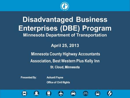 Disadvantaged Business Enterprises (DBE) Program Minnesota Department of Transportation April 25, 2013 Minnesota County Highway Accountants Association,