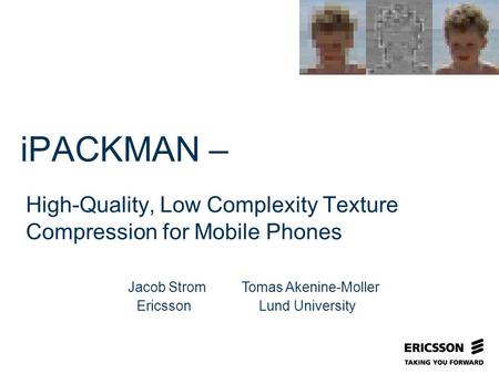 Slide title In CAPITALS 50 pt Slide subtitle 32 pt iPACKMAN – High-Quality, Low Complexity Texture Compression for Mobile Phones Jacob Strom Ericsson Tomas.