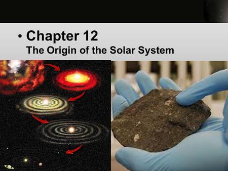 1 Chapter 12 The Origin of the Solar System. 2 The solar system is our home in the universe. As intelligent species, we have the right and the responsibility.