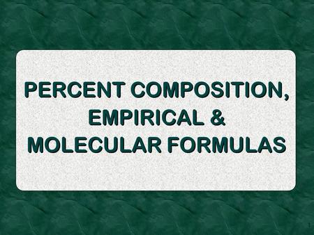 1 PERCENT COMPOSITION, EMPIRICAL & MOLECULAR FORMULAS.