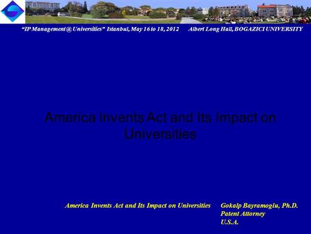 “IP Universities” Istanbul, May 16 to 18, 2012 Albert Long Hall, BOGAZICI UNIVERSITY America Invents Act and Its Impact on UniversitiesGokalp.