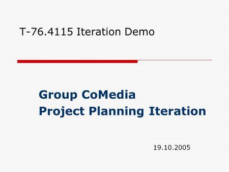 T-76.4115 Iteration Demo Group CoMedia Project Planning Iteration 19.10.2005.