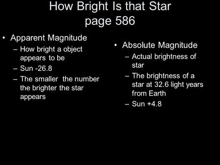 How Bright Is that Star page 586 Apparent Magnitude –How bright a object appears to be –Sun -26.8 –The smaller the number the brighter the star appears.