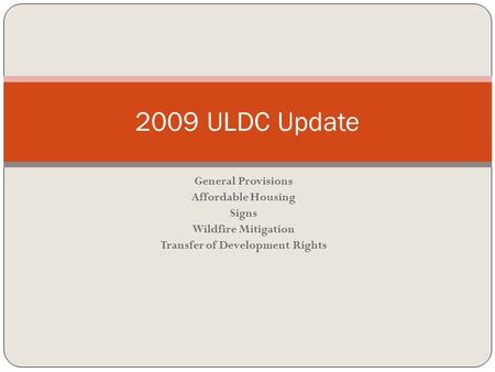 General Provisions Affordable Housing Signs Wildfire Mitigation Transfer of Development Rights 2009 ULDC Update.