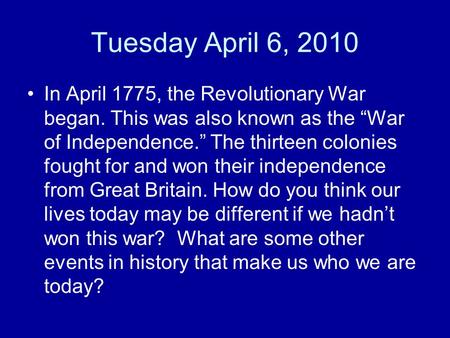 Tuesday April 6, 2010 In April 1775, the Revolutionary War began. This was also known as the “War of Independence.” The thirteen colonies fought for and.