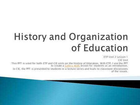 ETP Unit 2 Lesson 1 CIE Unit This PPT is used for both ETP and CIE units on the History of Education. With ETP, I use the PPT to create a Gallery Walk.