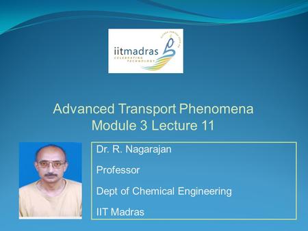 Dr. R. Nagarajan Professor Dept of Chemical Engineering IIT Madras Advanced Transport Phenomena Module 3 Lecture 11.