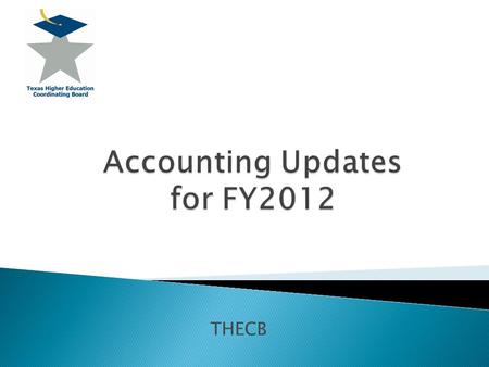 THECB.  AFR Manual Updates ◦ Supplemental Schedules ◦ MD&A: three years of comparative data ◦ Bad debt related to student receivables  New Accounting.