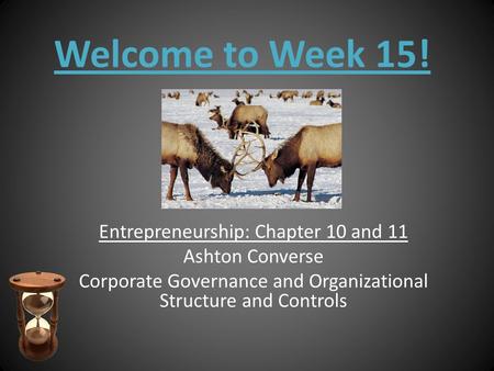 Welcome to Week 15! Entrepreneurship: Chapter 10 and 11 Ashton Converse Corporate Governance and Organizational Structure and Controls.