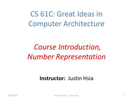 Instructor: Justin Hsia 6/18/2012Summer 2012 -- Lecture #11 CS 61C: Great Ideas in Computer Architecture Course Introduction, Number Representation.