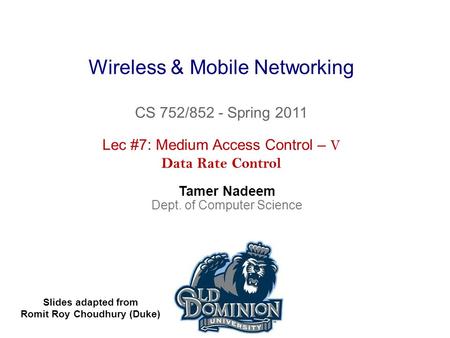 Wireless & Mobile Networking CS 752/852 - Spring 2011 Tamer Nadeem Dept. of Computer Science Lec #7: Medium Access Control – V Data Rate Control Slides.