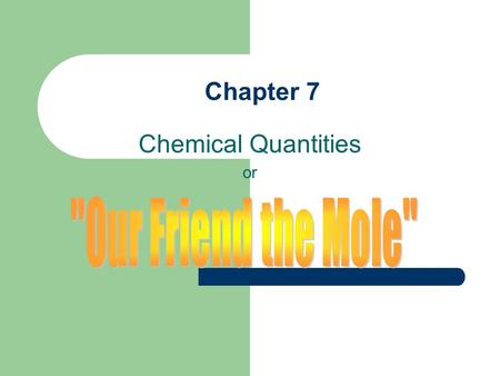 Chapter 7 Chemical Quantities or How do you measure how much? You can measure mass, volume, or you can count pieces of a substance. We measure mass in.