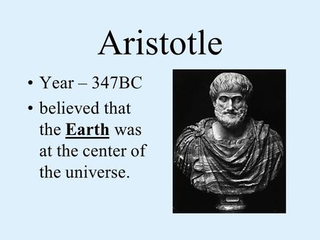 Aristotle Year – 347BC believed that the Earth was at the center of the universe.