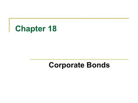 Chapter 18 Corporate Bonds. 18-2 Corporate Bond Basics Bonds = debt of a corporation Bond cash flows: Periodic interest or coupon payments Repayment of.