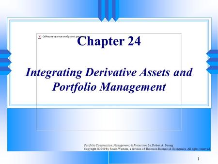 1 Chapter 24 Integrating Derivative Assets and Portfolio Management Portfolio Construction, Management, & Protection, 5e, Robert A. Strong Copyright ©2009.