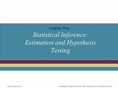 Copyright © 2006 The McGraw-Hill Companies, Inc. All rights reserved. McGraw-Hill/Irwin Statistical Inference: Estimation and Hypothesis Testing chapter.