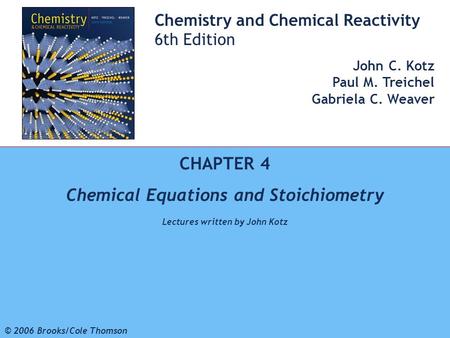 1 © 2006 Brooks/Cole - Thomson Chemistry and Chemical Reactivity 6th Edition John C. Kotz Paul M. Treichel Gabriela C. Weaver CHAPTER 4 Chemical Equations.